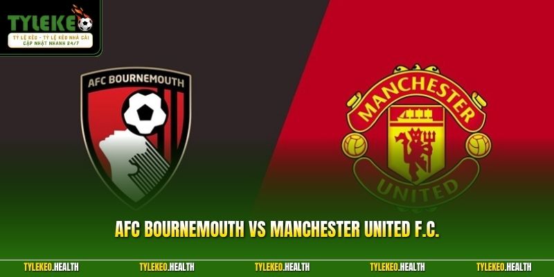AFC Bournemouth Vs Manchester United F.C. – Nhận Định Mới Nhất