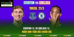Everton F.C. Vs Chelsea F.C. - Nhận Định Trận Đấu Chuẩn Xác