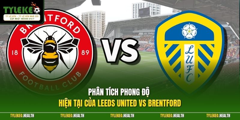 Phân tích phong độ hiện tại của Leeds United vs Brentford