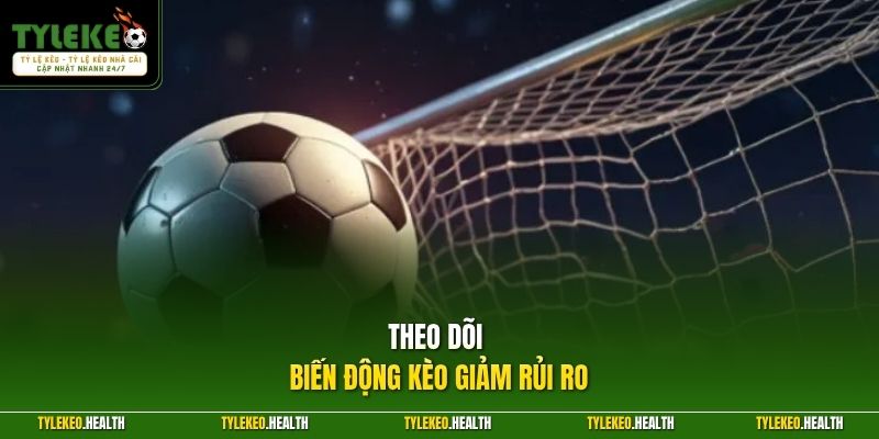 Theo dõi biến động kèo giảm rủi ro